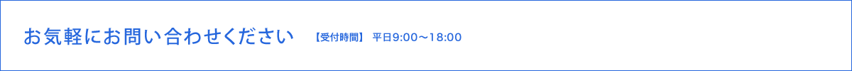 お気軽にお問い合わせください【受付時間】 平日9:00～18:00